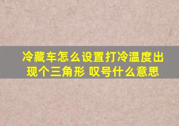 冷藏车怎么设置打冷温度出现个三角形 叹号什么意思